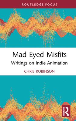 Mad Eyed Misfits: Writings on Indie Animation