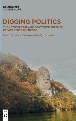 Digging Politics: The Ancient Past and Contested Present in East-Central Europe