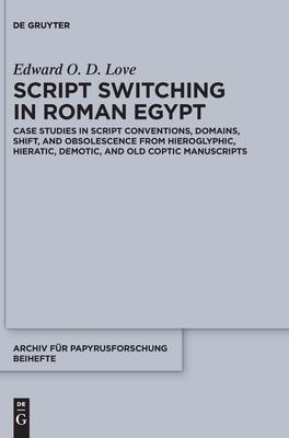 Script Switching in Roman Egypt: Case Studies in Script Conventions, Domains, Shift, and Obsolescence from Hieroglyphic, Hieratic, Demotic, and Old Co