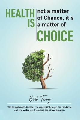 Health Is Not a Matter of Chance, It’’s a Matter of Choice: We Do Not Catch Disease - We Create It through the Foods We Eat, the Water We Drink, and th