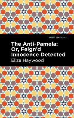 The Anti-Pamela: ;Or, Feign’’d Innocence Detected