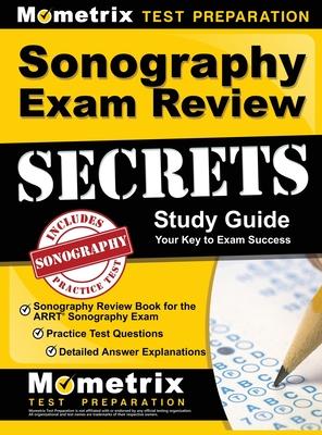 Sonography Exam Review Secrets Study Guide - Sonography Review Book for the ARRT Sonography Exam, Practice Test Questions, Detailed Answer Explanation