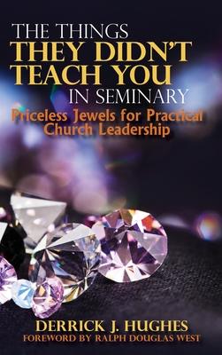 The Things They Didn’’t Teach You In Seminary, Priceless Jewels for Practical Church Leadership