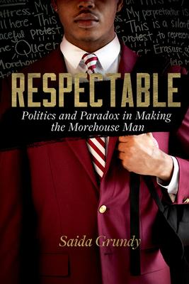 Respectable: Politics and Paradox in Making the Morehouse Man