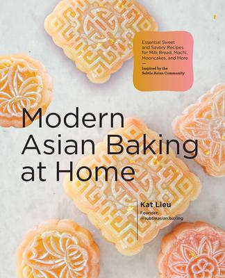 Modern Asian Baking at Home: Essential Sweet and Savory Recipes for Milk Bread, Mooncakes, Mochi, and More; Inspired by the Subtle Asian Community
