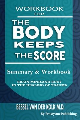 Workbook for the Body Keeps the Score: Summary & Workbook, Brain, Mind And Body In The Healing Of Trauma