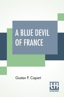 A Blue Devil Of France: Epic Figures And Stories Of The Great War, 1914-1918; Translated From The Original French By J. C. Drouillard