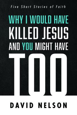 Why I Would Have Killed Jesus and You Might Have Too