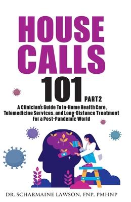 House Calls 101: Part 2 The Complete Clinician’’s Guide To In-Home Health Care, Telemedicine Services, and Long-Distance Treatment For a