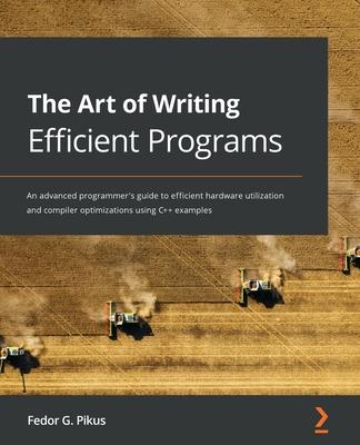 The Art of Writing Efficient Programs: An advanced programmer’’s guide to efficient hardware utilization and compiler optimizations using C++ examples