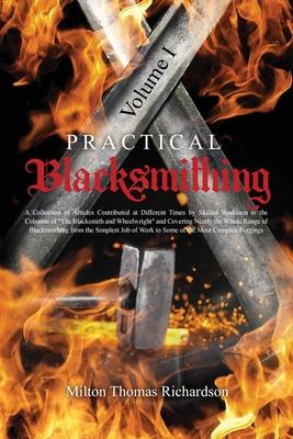 Practical Blacksmithing Vol. I: A Collection of Articles Contributed at Different Times by Skilled Workmen to the Columns of The Blacksmith and Wheelw