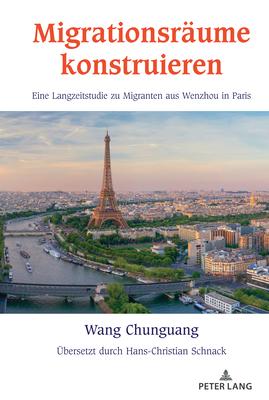 Migrationsraeume Konstruieren: Eine Langzeitstudie Zu Migranten Aus Wenzhou in Paris