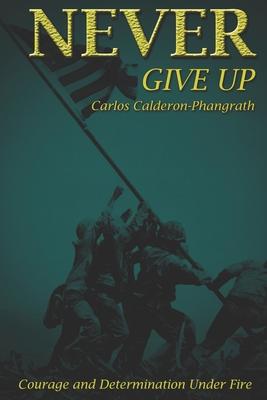 Never Give Up: Courage and Determination Under Fire