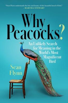 Why Peacocks?: An Unlikely Search for Meaning in the World’’s Most Magnificent Bird