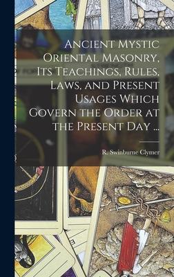 Ancient Mystic Oriental Masonry, Its Teachings, Rules, Laws, and Present Usages Which Govern the Order at the Present Day ...