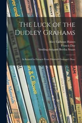 The Luck of the Dudley Grahams: as Related in Extracts From Elizabeth Graham’’s Diary