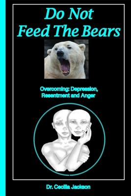 Do Not Feed The Bears: Overcoming Depression, Resentment and Anger.