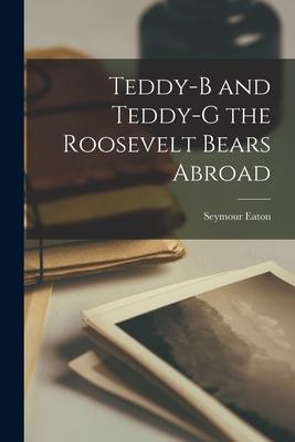 Teddy-B and Teddy-G the Roosevelt Bears Abroad [microform]