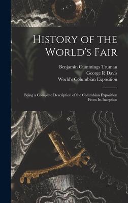 History of the World’’s Fair: Being a Complete Description of the Columbian Exposition From Its Inception