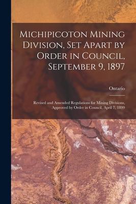 Michipicoton Mining Division, Set Apart by Order in Council, September 9, 1897 [microform]: Revised and Amended Regulations for Mining Divisions, Appr