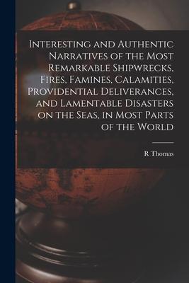 Interesting and Authentic Narratives of the Most Remarkable Shipwrecks, Fires, Famines, Calamities, Providential Deliverances, and Lamentable Disaster