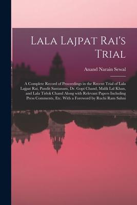 Lala Lajpat Rai’’s Trial; a Complete Record of Proceedings in the Recent Trial of Lala Lajpat Rai, Pandit Santanam, Dr. Gopi Chand, Malik Lal Khan, and