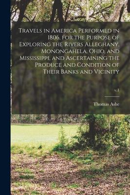 Travels in America Performed in 1806, for the Purpose of Exploring the Rivers Alleghany, Monongahela, Ohio, and Mississippi, and Ascertaining the Prod