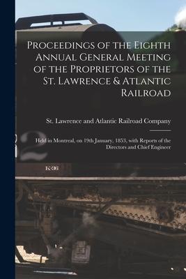 Proceedings of the Eighth Annual General Meeting of the Proprietors of the St. Lawrence & Atlantic Railroad [microform]: Held in Montreal, on 19th Jan