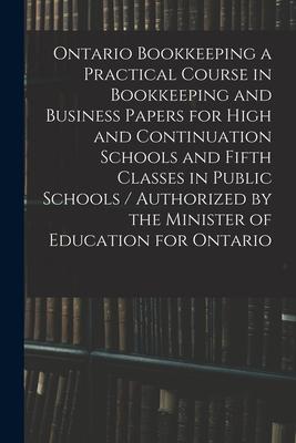 Ontario Bookkeeping a Practical Course in Bookkeeping and Business Papers for High and Continuation Schools and Fifth Classes in Public Schools / Auth