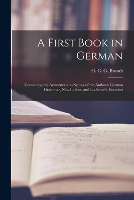 A First Book in German: Containing the Accidence and Syntax of the Author’’s German Grammar, New Indices, and Lodeman’’s Exercises