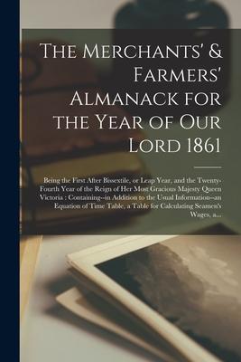 The Merchants’’ & Farmers’’ Almanack for the Year of Our Lord 1861 [microform]: Being the First After Bissextile, or Leap Year, and the Twenty-fourth Ye