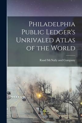 Philadelphia Public Ledger’’s Unrivaled Atlas of the World