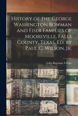 History of the George Washington Bowman and Fiser Families of Mooreville, Falls County, Texas. Ed. by Paul C. Wilson, Jr.