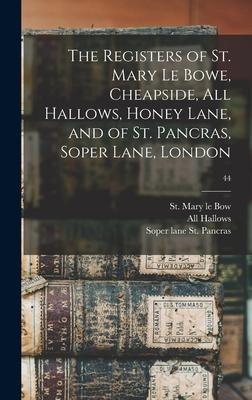 The Registers of St. Mary Le Bowe, Cheapside, All Hallows, Honey Lane, and of St. Pancras, Soper Lane, London; 44