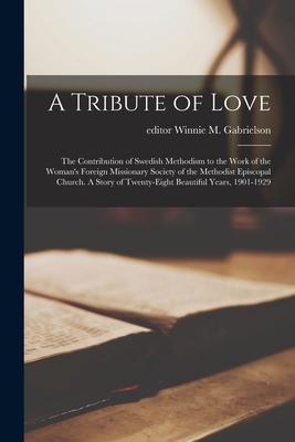 A Tribute of Love; the Contribution of Swedish Methodism to the Work of the Woman’’s Foreign Missionary Society of the Methodist Episcopal Church. A St