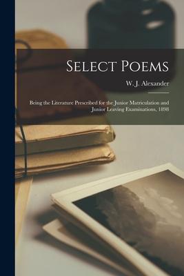 Select Poems [microform]: Being the Literature Prescribed for the Junior Matriculation and Junior Leaving Examinations, 1898