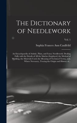 The Dictionary of Needlework: an Encyclopaedia of Artistic, Plain, and Fancy Needlework. Dealing Fully With the Details of All the Stitches Employed