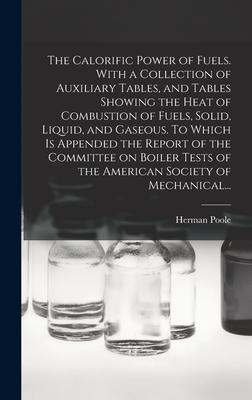 The Calorific Power of Fuels. With a Collection of Auxiliary Tables, and Tables Showing the Heat of Combustion of Fuels, Solid, Liquid, and Gaseous. T