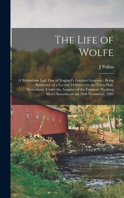 The Life of Wolfe: a Westerham Lad, One of England’’s Greatest Generals: Being Substance of a Lecture Delivered in the Town Hall, Westerha