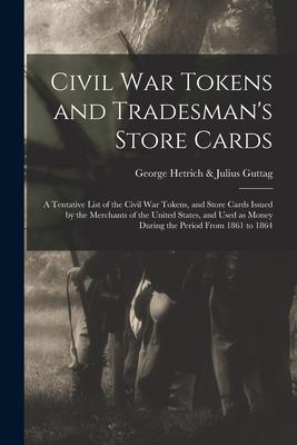 Civil War Tokens and Tradesman’’s Store Cards: a Tentative List of the Civil War Tokens, and Store Cards Issued by the Merchants of the United States,