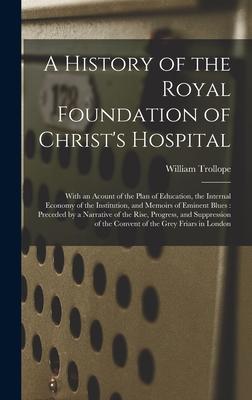 A History of the Royal Foundation of Christ’’s Hospital: With an Acount of the Plan of Education, the Internal Economy of the Institution, and Memoirs