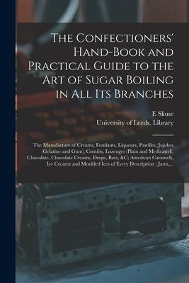 The Confectioners’’ Hand-book and Practical Guide to the Art of Sugar Boiling in All Its Branches: the Manufacture of Creams, Fondants, Liqueurs, Pasti