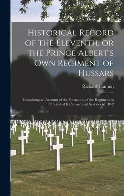 Historical Record of the Eleventh, or the Prince Albert’’s Own Regiment of Hussars [microform]: Containing an Account of the Formation of the Regiment