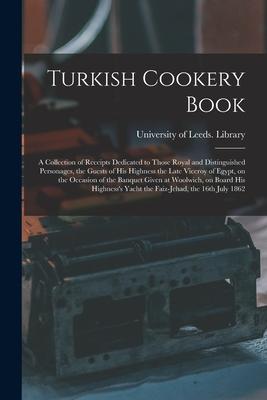 Turkish Cookery Book: a Collection of Receipts Dedicated to Those Royal and Distinguished Personages, the Guests of His Highness the Late Vi