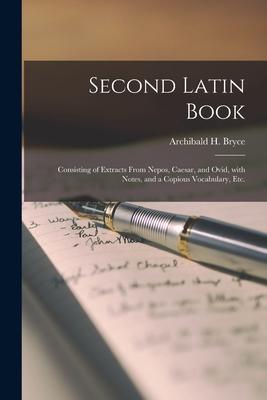 Second Latin Book [microform]: Consisting of Extracts From Nepos, Caesar, and Ovid, With Notes, and a Copious Vocabulary, Etc.