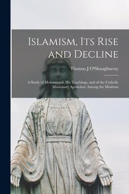 Islamism, Its Rise and Decline: a Study of Mohammed, His Teachings, and of the Catholic Missionary Apostolate Among the Moslems