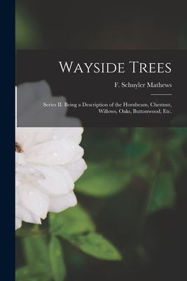 Wayside Trees [microform]: Series II. Being a Description of the Hornbeam, Chestnut, Willows, Oaks, Buttonwood, Etc.