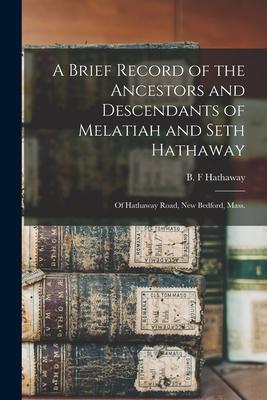 A Brief Record of the Ancestors and Descendants of Melatiah and Seth Hathaway: of Hathaway Road, New Bedford, Mass.