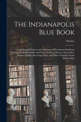 The Indianapolis Blue Book: Containing the Names and Addresses of Prominent Residents Arranged Alphabetically and Numerically by Streets, Also Lad