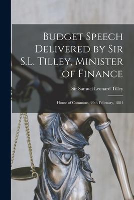 Budget Speech Delivered by Sir S.L. Tilley, Minister of Finance [microform]: House of Commons, 29th February, 1884